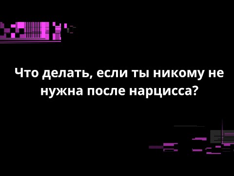 Видео: Что делать, если ты никому не нужна после нарцисса?