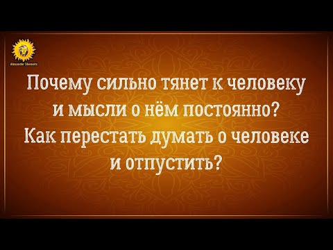 Видео: Почему сильно тянет к человеку? Как перестать думать о человеке? Как отпустить человека?