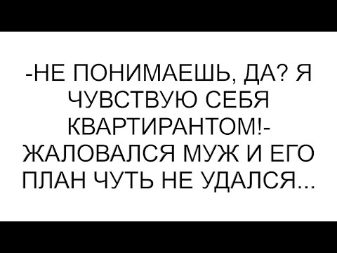Видео: -Не понимаешь, да? Я чувствую себя квартирантом!- жаловался муж и его план чуть не удался...