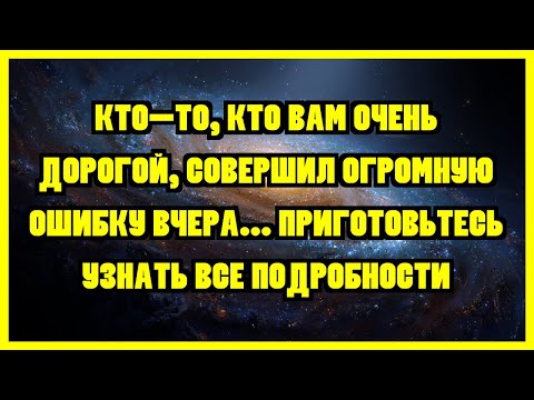 Видео: КТО-ТО, КТО ВАМ ОЧЕНЬ ДОРОГОЙ, СОВЕРШИЛ ОГРОМНУЮ ОШИБКУ ВЧЕРА... ПРИГОТОВЬТЕСЬ УЗНАТЬ ВСЕ...