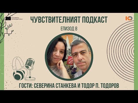 Видео: Чувствителният подкаст с Тодор П. Тодоров и Северина Станкева (еп. 8)