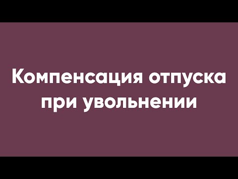 Видео: Компенсация отпуска при увольнении