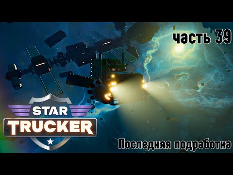 Видео: Star Trucker ✶ часть 39 ✶ Последняя подработка ✶ Прохождение ✶