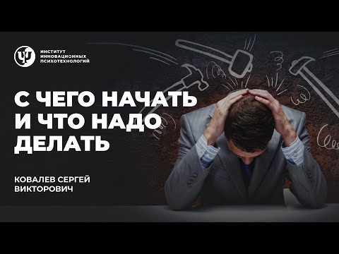 Видео: С чего начать и что надо делать.  Ковалев С. В.