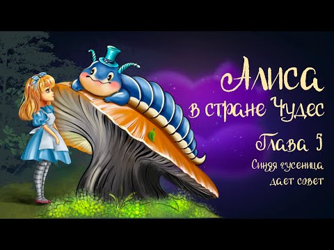 Видео: Cказка Льюиса Кэрролла  «Алиса в стране чудес» Глава 5 «Синяя Гусеница даёт совет» | Аудиосказка 0+
