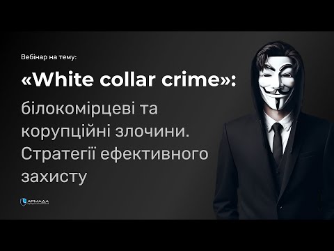 Видео: WCC: "білокомірцеві" та корупційні злочини. Стратегії ефективного захисту.