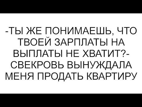 Видео: -Ты же понимаешь, что твоей зарплаты на выплаты не хватит?- свекровь вынуждала меня продать квартиру