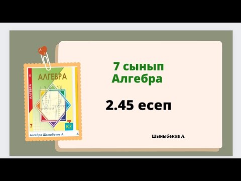 Видео: алгебра 7 сынып 2.45 есеп, Шыныбеков 7 сынып 2.45 есеп