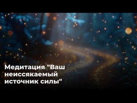 Видео: Медитация "Ваш неиссякаемый источник силы"
