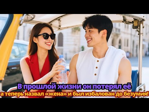 Видео: В прошлой жизни он потерял её, а теперь назвал «жена» и был избалован до безумия!