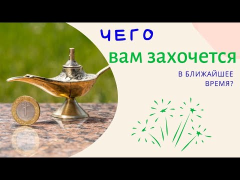 Видео: Чего Вам в ближайшее время захочется?