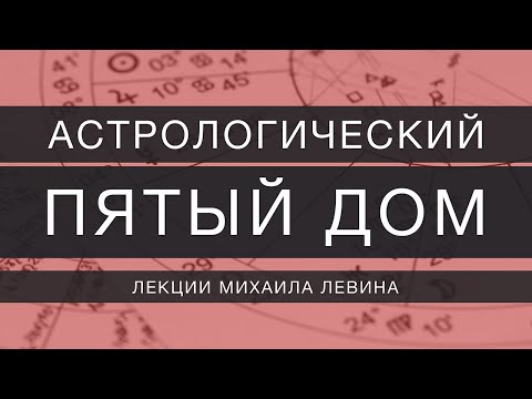 Видео: Астрологический пятый  дом // лекции Михаила Левина
