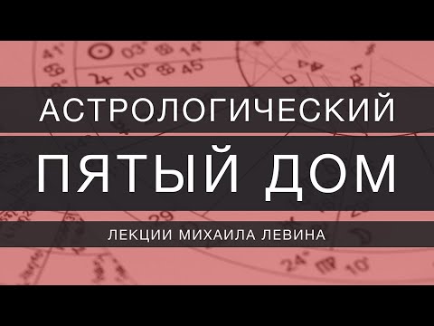 Видео: Астрологический пятый  дом // лекции Михаила Левина