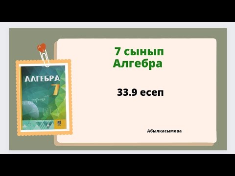 Видео: алгебра 7 сынып 33.9 есеп; Абылкасымова 7 класс 33.9 задача