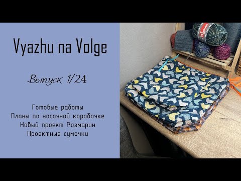 Видео: Выпуск 1/24. Начала Розмарин. Новые проекты. Размышления о носочной коробочке. Проектные сумочки.
