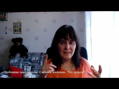 Видео: Любовная зависимость.  Сильное влечение.  Что делать?