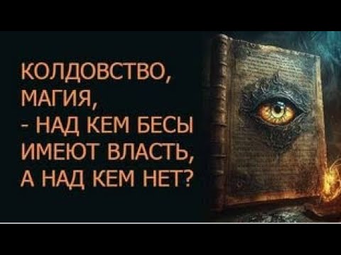 Видео: Колдовство, магия, — над кем бесы имеют власть, а над кем нет?