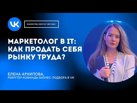 Видео: МАРКЕТОЛОГ В IT: КАК ПРОДАТЬ СЕБЯ РЫНКУ ТРУДА? | Елена Архипова, VK || Marketing MeetUp ВШЭ