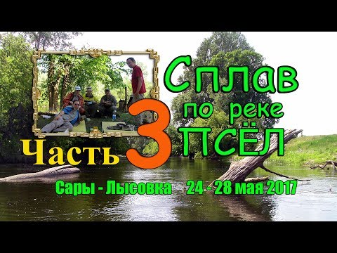 Видео: Рыболовные сплавы 2017. Майский сплав по реке Псёл.  Часть 3. Последний рывок.