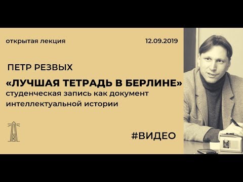 Видео: П.В. Резвых «"Лучшая тетрадь в Берлине": студенческая запись как документ интеллектуальной истории».