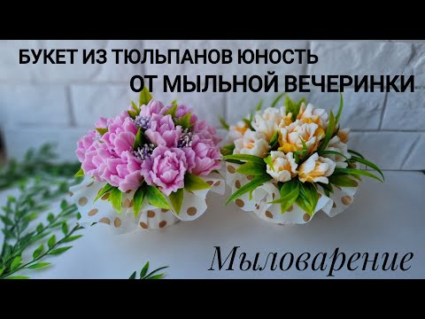 Видео: Мыловарение. Букет из тюльпанов Юность от Мыльной вечеринки. Сборка букета.