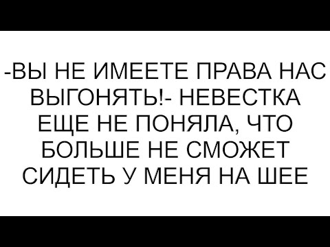 Видео: -Вы не имеете права нас выгонять!- невестка еще не поняла, что больше не сможет сидеть у меня на шее