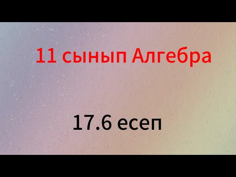 Видео: 17.6 есеп 11 сынып алгебра