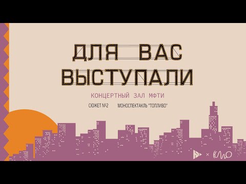 Видео: Для вас выступали — Моноспектакль «Топливо»