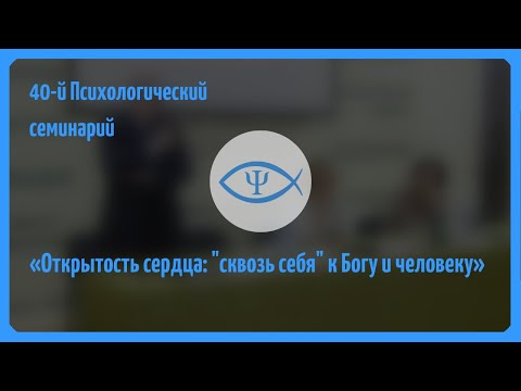 Видео: 40-й Психологический семинарий: Открытость сердца: "сквозь себя" к Богу и человеку