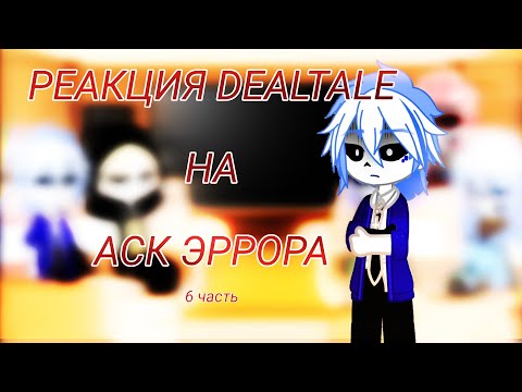 Видео: ~/РЕАКЦИЯ DEALTALE НА АСК ЭРРОРА\~ [6/6]