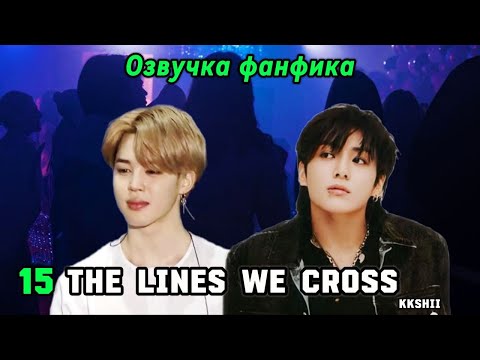 Видео: The Lines We Cross | kkshii | 15 | Озвучка фанфика | чигуки | jikook | bts