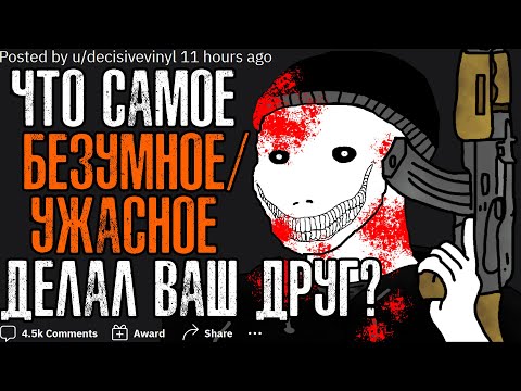 Видео: ЧТО САМОЕ БЕЗУМНОЕ/УЖАСНОЕ ДЕЛАЛ ВАШ ДРУГ?👿