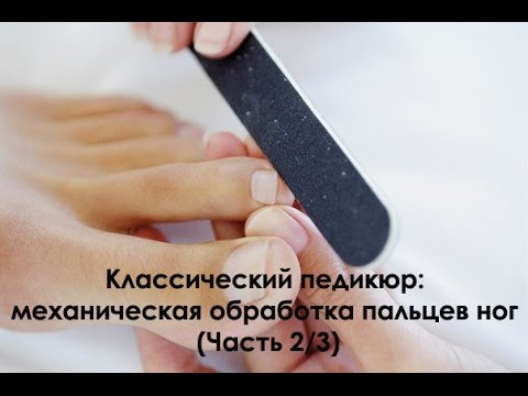 Видео: Классический педикюр: механическая обработка пальцев ног (Часть 2/3)/ Classic pedicure