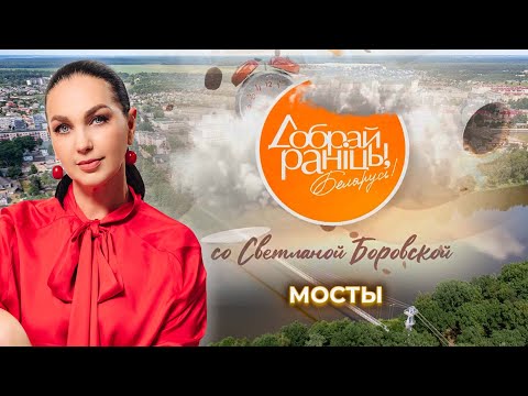 Видео: Мосты | Гродненская область. Доброе утро, Беларусь! со Светланой Боровской