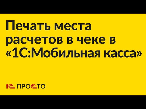 Видео: Инструкция по настройке печати места расчетов в чеке в «1С:Мобильная касса»