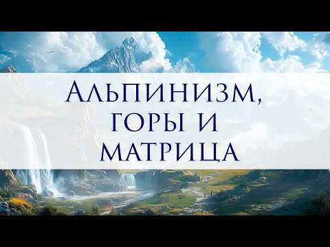 Видео: Альпинизм, горы и матрица. Какие энергии в матрице толкают идти в горы?