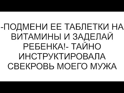 Видео: -Подмени ее таблетки на витамины и заделай ребенка!- тайно инструктировала свекровь моего мужа