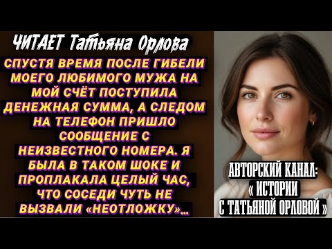 Видео: Читает Татьяна Орлова. Спустя время после гибели моего любимого мужа на мой счёт поступила денежная
