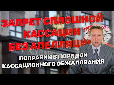 Видео: Запрет сплошной кассация без обжалования приговора в апелляцию. Поправки в порядок обжалования.