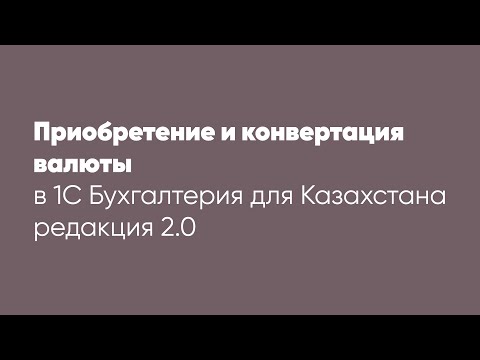 Видео: Приобретение и конвертация валюты в программе 1С: "Бухгалтерия для Казахстана" ред.2.0