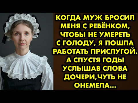 Видео: Когда муж бросил меня с ребёнком чтобы не умереть с голоду я пошла работать прислугой. А спустя годы