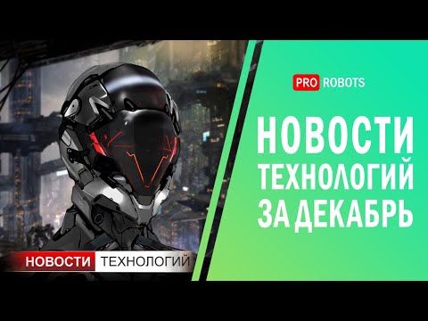 Видео: Новейшие роботы и технологии будущего: все новости технологий за декабрь в одном выпуске!