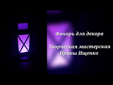 Видео: Фонарь-светильник для декора от Творческой мастерской И.Ищенко