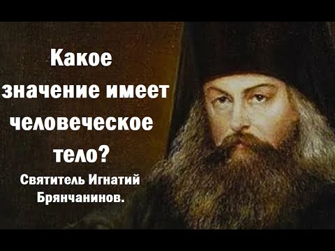 Видео: Какое значение имеет человеческое тело? Святитель Игнатий Брянчанинов.
