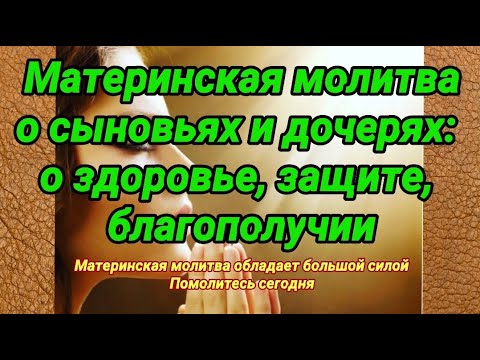 Видео: Материнская молитва о сыновьях и дочерях: о здоровье, защите, благополучии