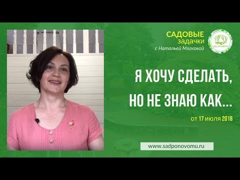 Видео: Садовые задачки с Натальей Мягковой. Тема "Я хочу сделать, но не знаю, как..."