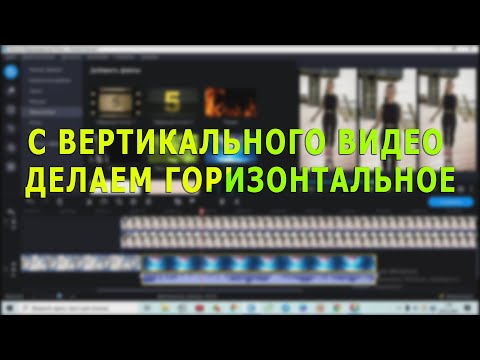 Видео: Как с вертикального видео сделать горизонтальное. Несколько вариантов. Программа Movavi Editor