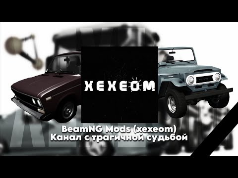 Видео: BeamNG Mods (xexeom) - КАНАЛ С ТРАГИЧНОЙ СУДЬБОЙ
