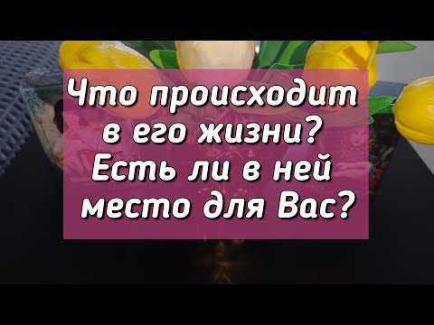 Видео: Что происходит в его жизни? Есть ли в ней место для Вас?