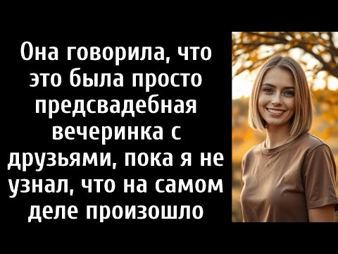 Видео: Она говорила, что это была просто предсвадебная вечеринка с друзьями, пока я не узнал,